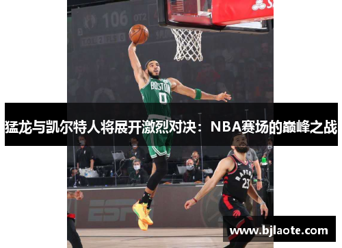 猛龙与凯尔特人将展开激烈对决：NBA赛场的巅峰之战