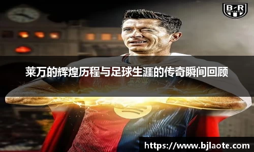 莱万的辉煌历程与足球生涯的传奇瞬间回顾